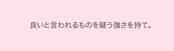 良いと言われるものを疑う強さを持て。